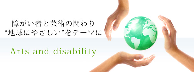 障がい者と芸術の関わり“地球にやさしい”をテーマに