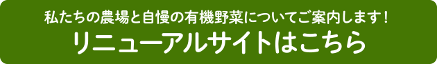 私たちの農場と自慢の有機野菜についてご案内します！ リニューアルサイトはこちら